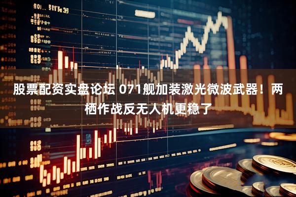 股票配资实盘论坛 071舰加装激光微波武器！两栖作战反无人机更稳了