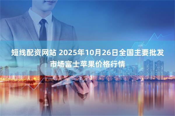 短线配资网站 2025年10月26日全国主要批发市场富士苹果价格行情