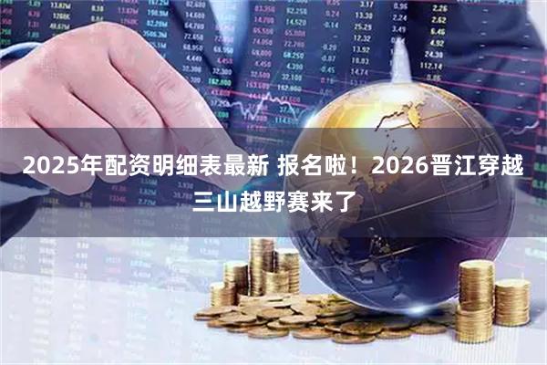 2025年配资明细表最新 报名啦！2026晋江穿越三山越野赛来了