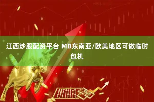 江西炒股配资平台 MB东南亚/欧美地区可做临时包机